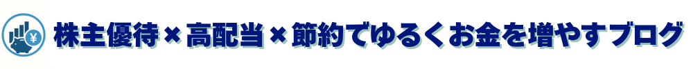 株主優待 × 高配当 × 節約でゆるくお金を増やすブログ